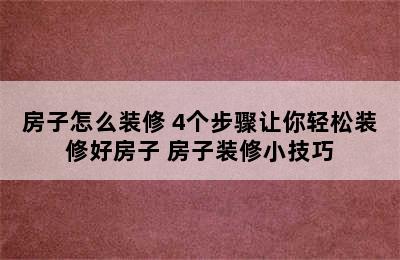 房子怎么装修 4个步骤让你轻松装修好房子 房子装修小技巧